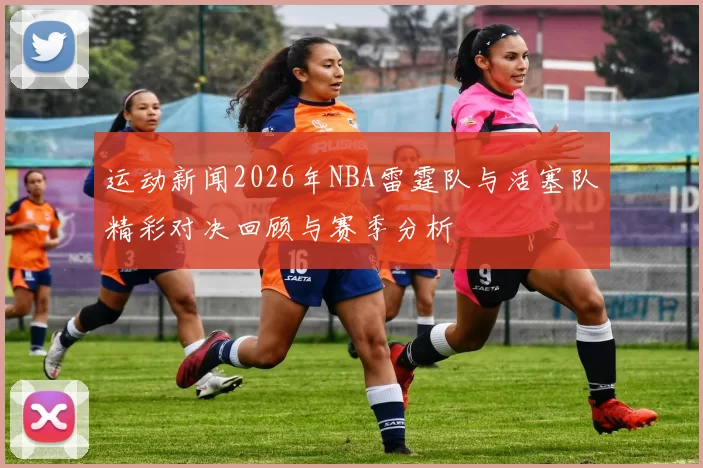 运动新闻2026年NBA雷霆队与活塞队精彩对决回顾与赛季分析